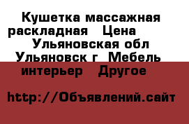 Кушетка массажная раскладная › Цена ­ 3 200 - Ульяновская обл., Ульяновск г. Мебель, интерьер » Другое   